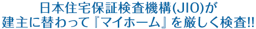 日本住宅保証検査機構（JIO）が建主に替わって「マイホーム」を厳しく検査!!