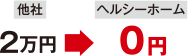 他社2万円→ヘルシーホーム0円